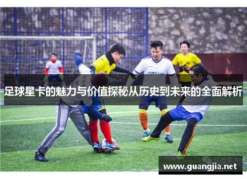 足球星卡的魅力与价值探秘从历史到未来的全面解析