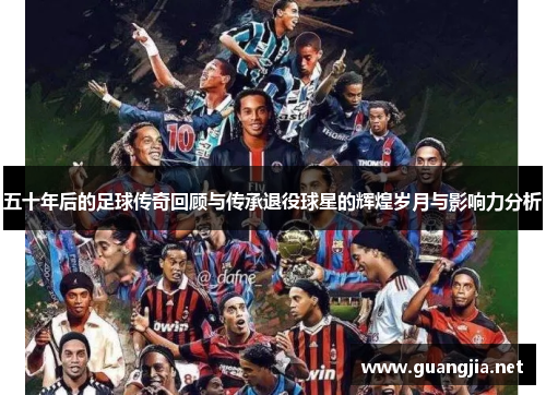 五十年后的足球传奇回顾与传承退役球星的辉煌岁月与影响力分析