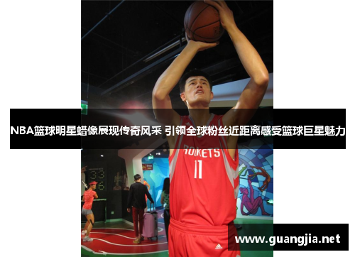 NBA篮球明星蜡像展现传奇风采 引领全球粉丝近距离感受篮球巨星魅力