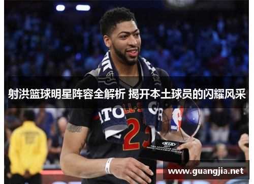 射洪篮球明星阵容全解析 揭开本土球员的闪耀风采