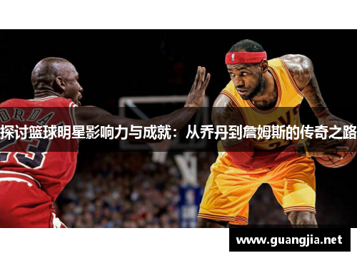 探讨篮球明星影响力与成就：从乔丹到詹姆斯的传奇之路