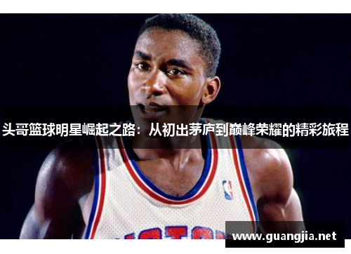 头哥篮球明星崛起之路：从初出茅庐到巅峰荣耀的精彩旅程
