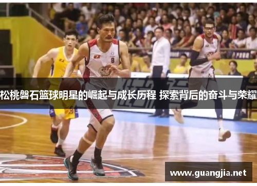 松桃磐石篮球明星的崛起与成长历程 探索背后的奋斗与荣耀