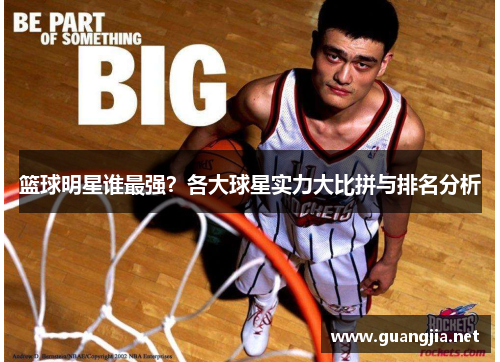 篮球明星谁最强？各大球星实力大比拼与排名分析