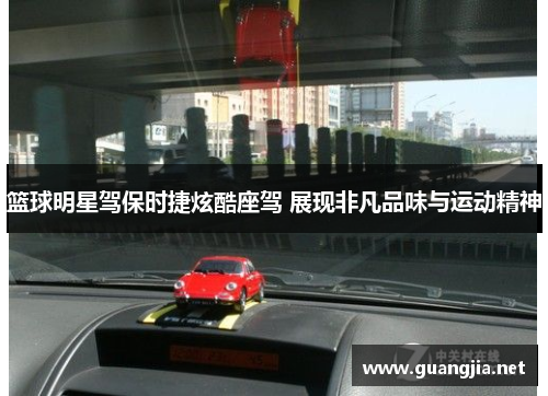 篮球明星驾保时捷炫酷座驾 展现非凡品味与运动精神