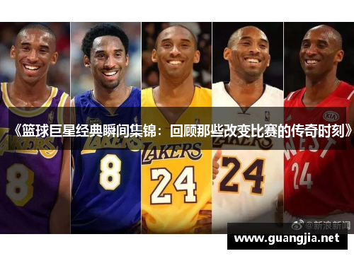 《篮球巨星经典瞬间集锦：回顾那些改变比赛的传奇时刻》
